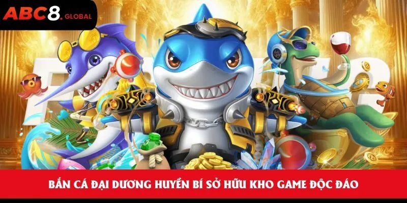Bắn cá đại dương huyền bí sở hữu kho game độc đáo