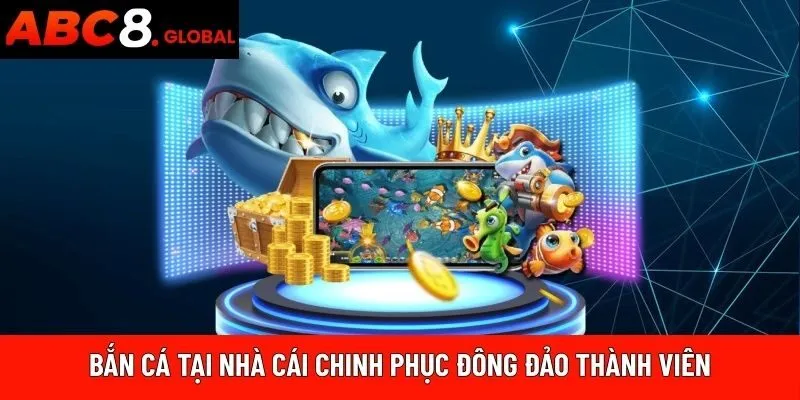 Bắn cá tại nhà cái chinh phục đông đảo thành viên