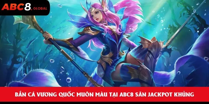 Bắn cá vương quốc muôn màu tại ABC8 săn jackpot khủng 3 Bắn cá vương quốc muôn màu