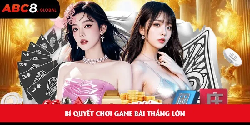 Bí quyết chơi game bài thắng lớn