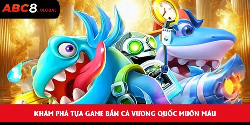 Khám phá tựa game bắn cá vương quốc muôn màu
