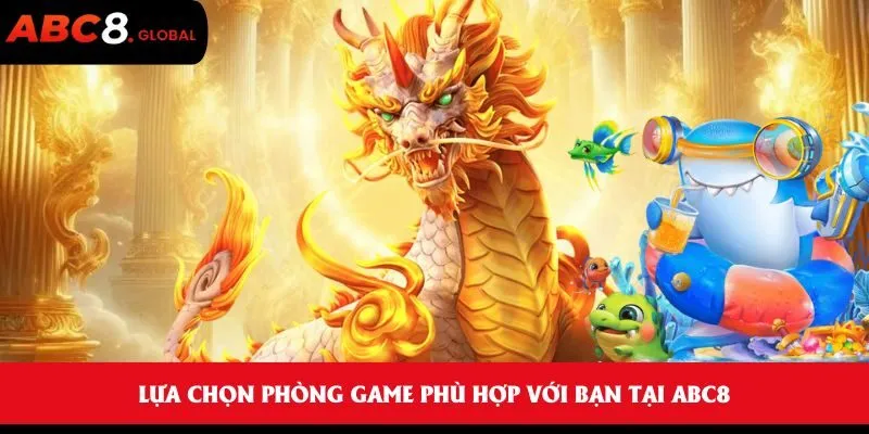 Bắn Cá Rồng Vàng - Săn cá kịch tính, phần thưởng siêu cao 3 Lựa chọn phòng game phù hợp với bạn tại ABC8