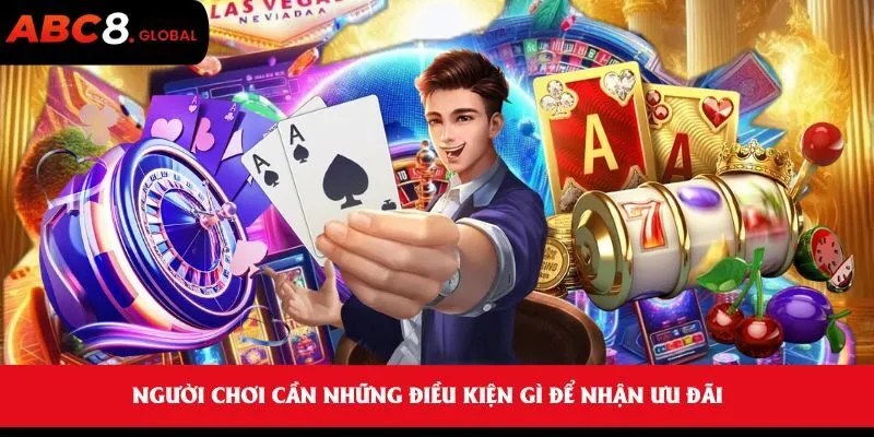 Khuyến Mãi Thành Viên Mới Tại ABC8 - Nhận 88K Khi Đăng Ký 1 Người chơi cần những điều kiện gì để nhận ưu đãi