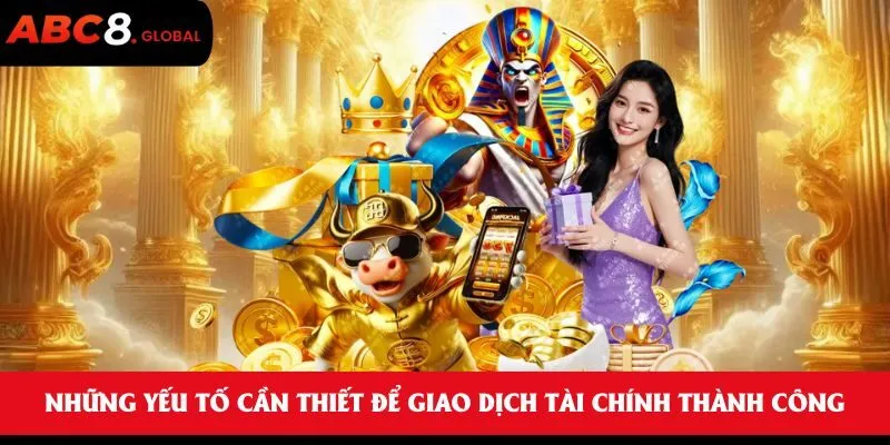 Những yếu tố cần thiết để giao dịch tài chính thành công