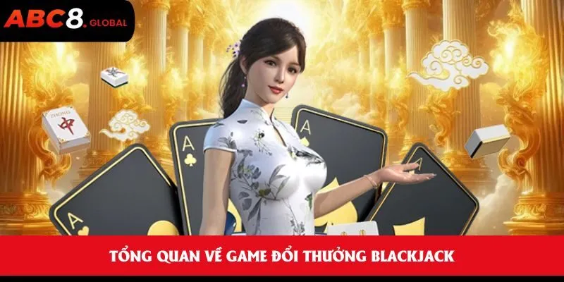 Tổng quan về game đổi thưởng Blackjack